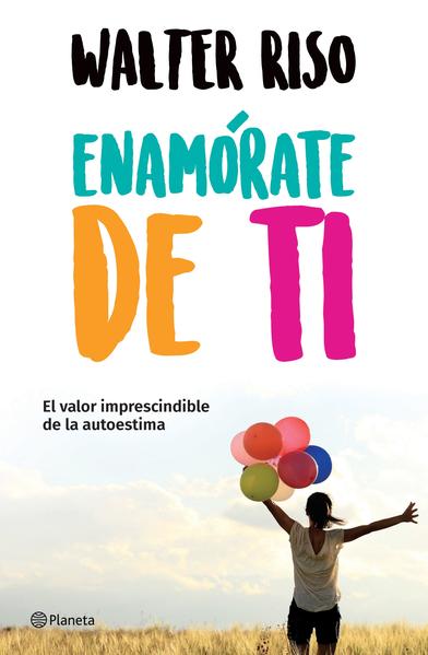 Enamórate De Ti. El Valor Imprescindible De La Autoestima - Walter Riso