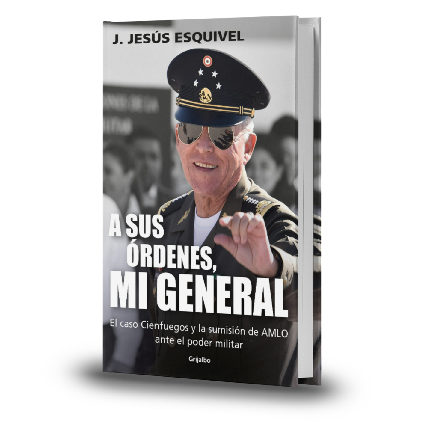 A Sus Órdenes, Mi General. El Caso Cienfuegos Y La Sumisión De Amlo Ante El Poder Militar - J. Jesús Esquivel