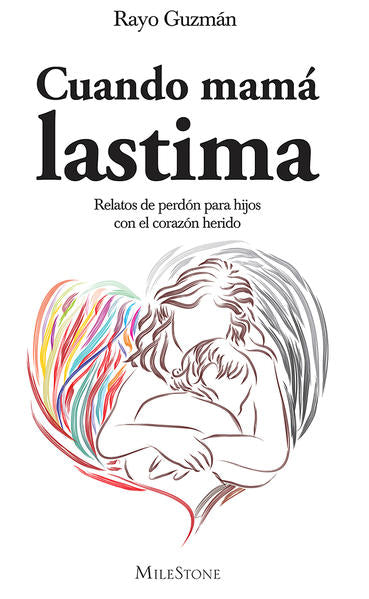Cuando Mamá Lastima. Relatos De Perdón Para Hijos Con El Corazón Herido - Rayo Guzmán